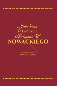 Jubileusz 95 lat życia Tadeusza W. Nowackiego - redakcja naukowa Barbara Baraniak (wersja elektroniczna)