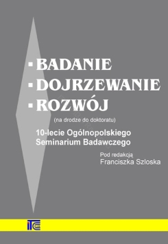 Badanie – dojrzewanie – rozwój' (na drodze do doktoratu) 10-lecie Ogólnopolskiego Seminarium Badawczego pod redakcją Franciszka Szloska