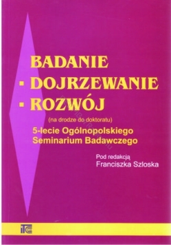 Badanie - dojrzewanie - rozwój (na drodze do doktoratu) 5-lecie Ogólnopolskiego Seminarium Badawczego' - pod redakcją Franciszka Szloska  (wersja elektroniczna)